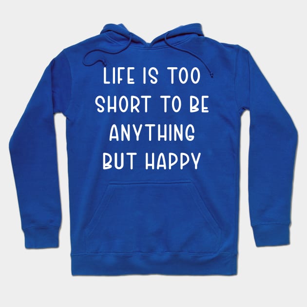 Life Is Too Short To Be Anything But Happy Hoodie by TIHONA